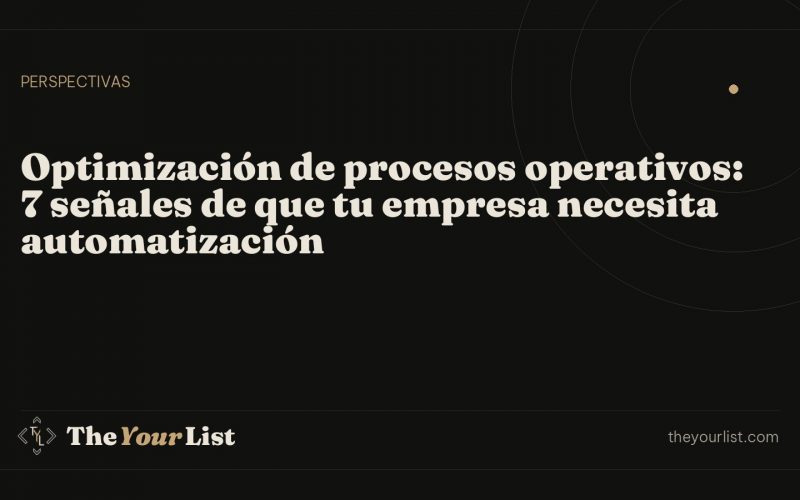 Optimización de procesos operativos: 7 señales de que tu empresa necesita automatización