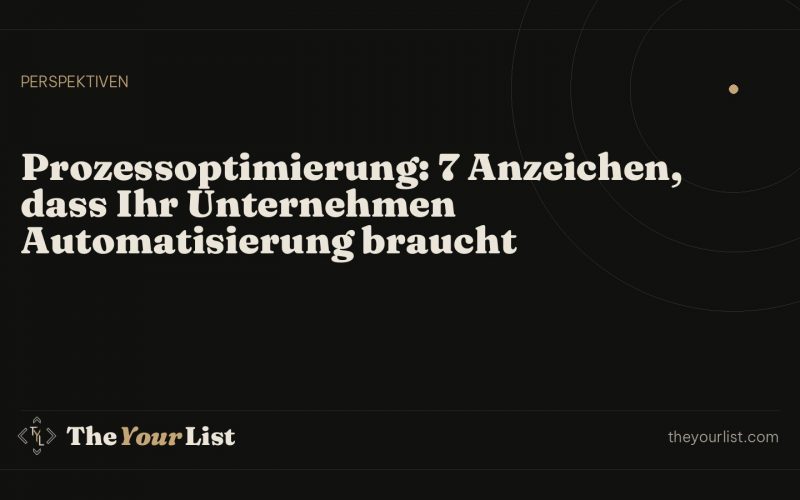 Prozessoptimierung: 7 Anzeichen, dass Ihr Unternehmen Automatisierung braucht