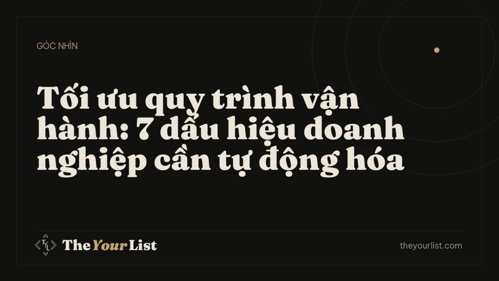 Tối ưu quy trình vận hành: 7 dấu hiệu doanh nghiệp cần tự động hóa