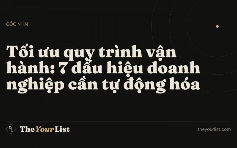 Tối ưu quy trình vận hành: 7 dấu hiệu doanh nghiệp cần tự động hóa