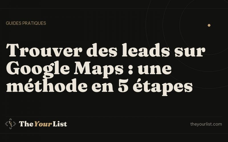 Trouver des leads sur Google Maps : une méthode en 5 étapes